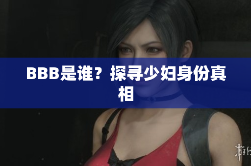 BBB是谁？探寻少妇身份真相