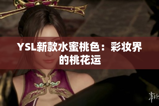 YSL新款水蜜桃色：彩妆界的桃花运