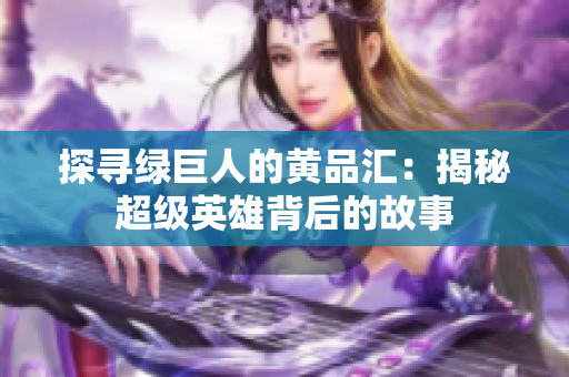 探寻绿巨人的黄品汇：揭秘超级英雄背后的故事