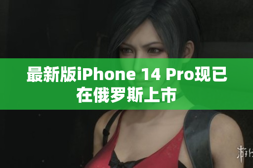 最新版iPhone 14 Pro现已在俄罗斯上市
