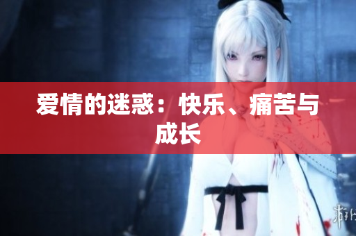 爱情的迷惑：快乐、痛苦与成长