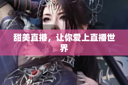 甜美直播，让你爱上直播世界