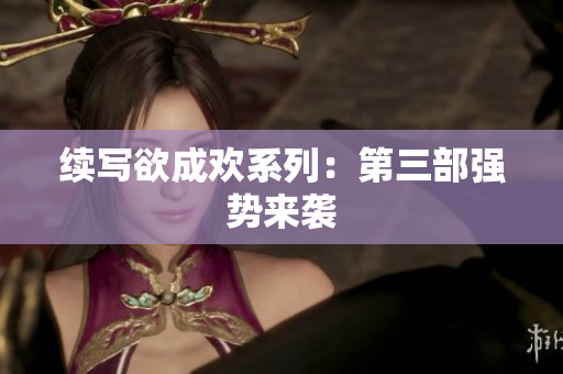 续写欲成欢系列：第三部强势来袭