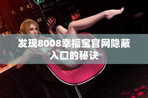 发现8008幸福宝官网隐蔽入口的秘诀