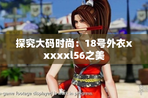 探究大码时尚：18号外衣xxxxxl56之美