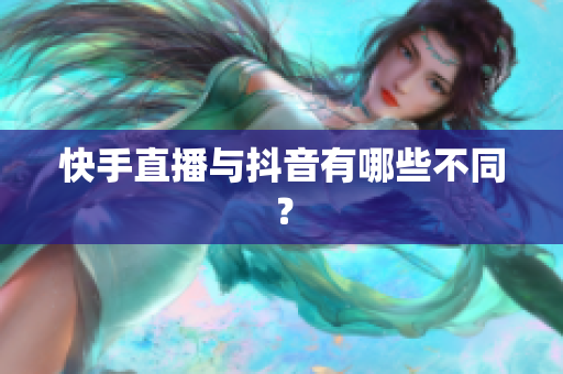 快手直播与抖音有哪些不同？