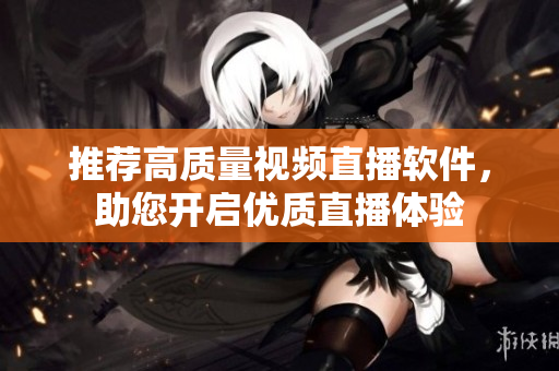推荐高质量视频直播软件，助您开启优质直播体验