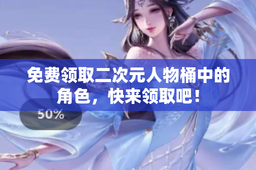 免费领取二次元人物桶中的角色，快来领取吧！