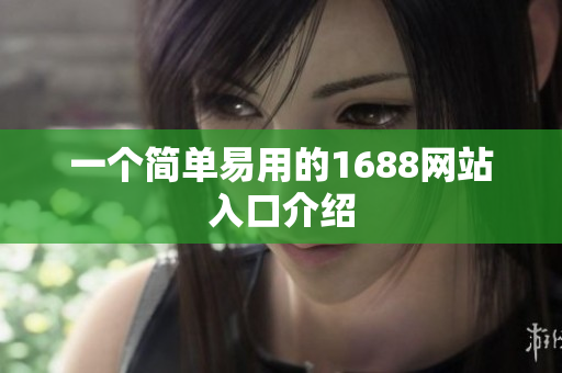 一个简单易用的1688网站入口介绍