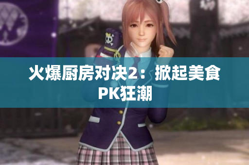 火爆厨房对决2：掀起美食PK狂潮