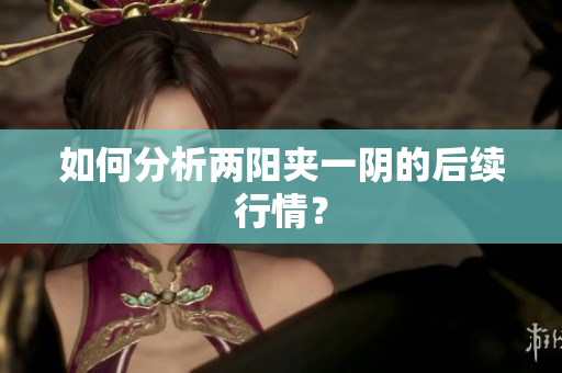 如何分析两阳夹一阴的后续行情？