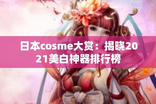 日本cosme大赏：揭晓2021美白神器排行榜