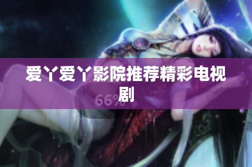 爱丫爱丫影院推荐精彩电视剧