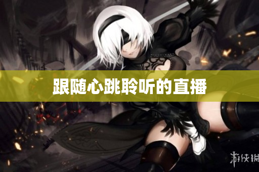 跟随心跳聆听的直播