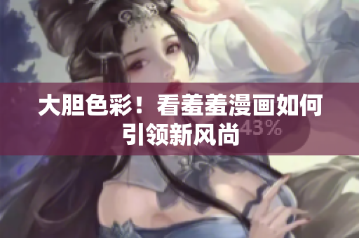 大胆色彩！看羞羞漫画如何引领新风尚