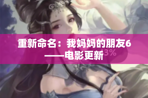 重新命名：我妈妈的朋友6——电影更新