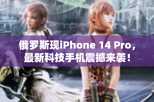 俄罗斯现iPhone 14 Pro，最新科技手机震撼来袭！