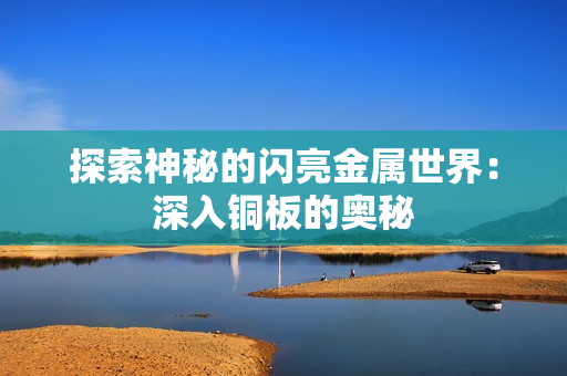 探索神秘的闪亮金属世界：深入铜板的奥秘