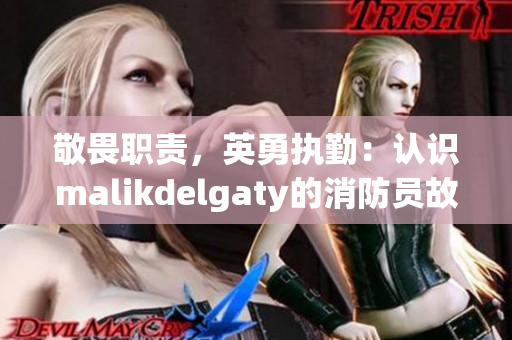 敬畏职责，英勇执勤：认识malikdelgaty的消防员故事