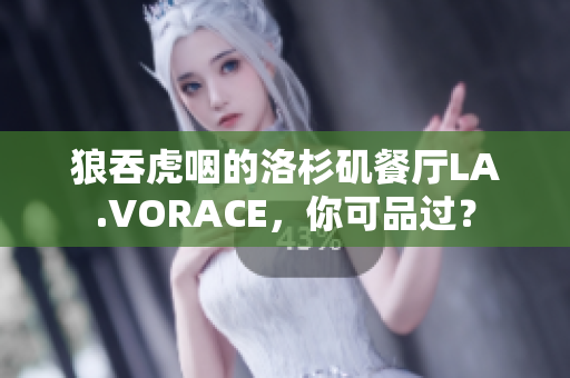 狼吞虎咽的洛杉矶餐厅LA.VORACE，你可品过？