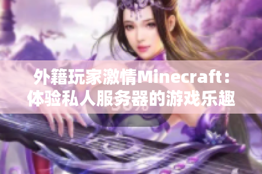外籍玩家激情Minecraft：体验私人服务器的游戏乐趣