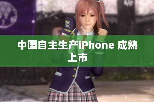 中国自主生产iPhone 成熟上市