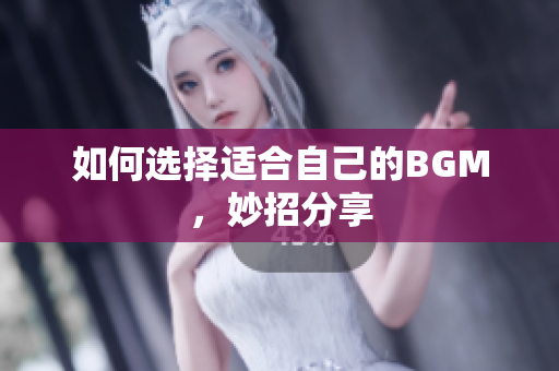 如何选择适合自己的BGM，妙招分享