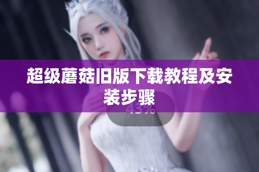 超级蘑菇旧版下载教程及安装步骤