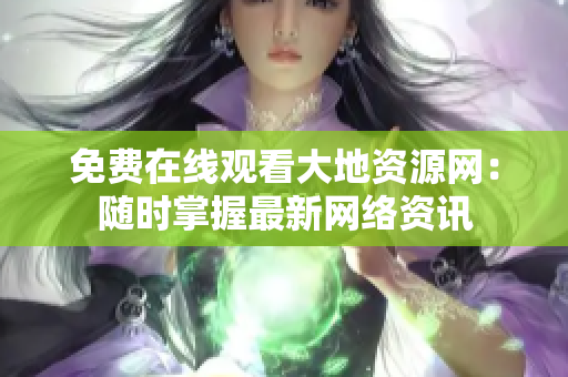 免费在线观看大地资源网：随时掌握最新网络资讯