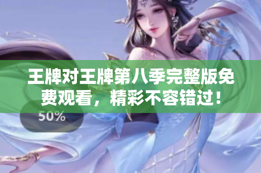 王牌对王牌第八季完整版免费观看，精彩不容错过！