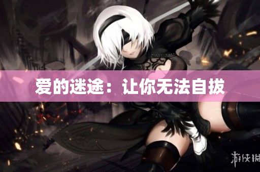 爱的迷途：让你无法自拔