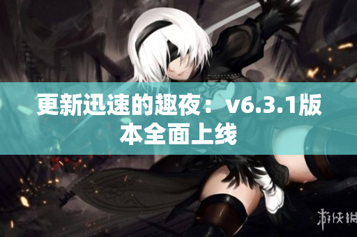 更新迅速的趣夜：v6.3.1版本全面上线