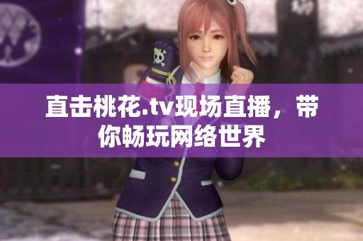 直击桃花.tv现场直播，带你畅玩网络世界