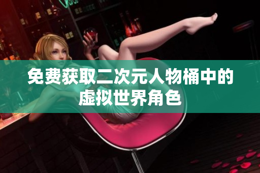 免费获取二次元人物桶中的虚拟世界角色