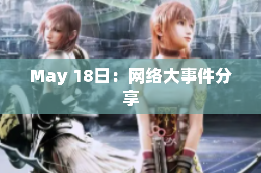 May 18日：网络大事件分享