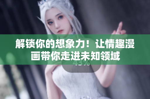 解锁你的想象力！让情趣漫画带你走进未知领域