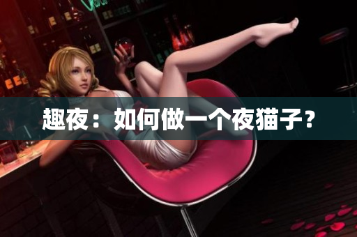趣夜：如何做一个夜猫子？