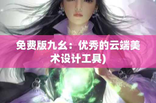 免费版九幺：优秀的云端美术设计工具)