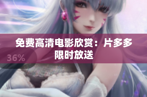 免费高清电影欣赏：片多多限时放送