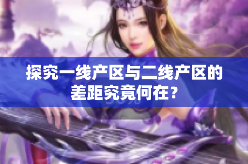 探究一线产区与二线产区的差距究竟何在？