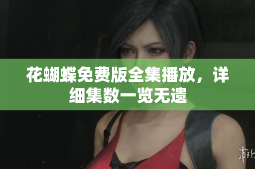 花蝴蝶免费版全集播放，详细集数一览无遗