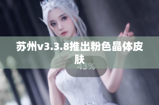 苏州v3.3.8推出粉色晶体皮肤