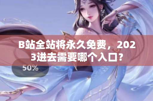 B站全站将永久免费，2023进去需要哪个入口？