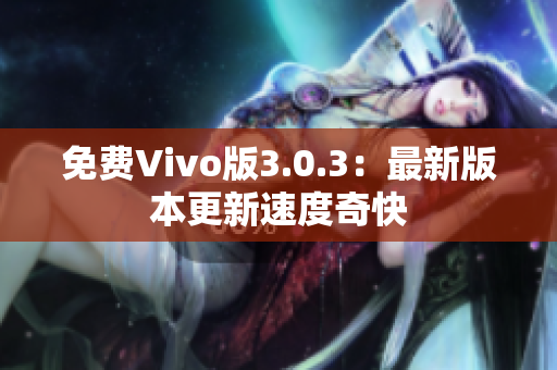 免费Vivo版3.0.3：最新版本更新速度奇快