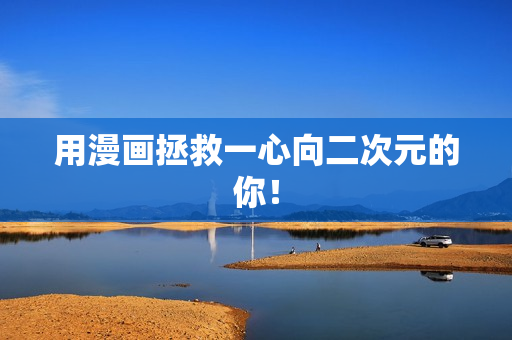 用漫画拯救一心向二次元的你！