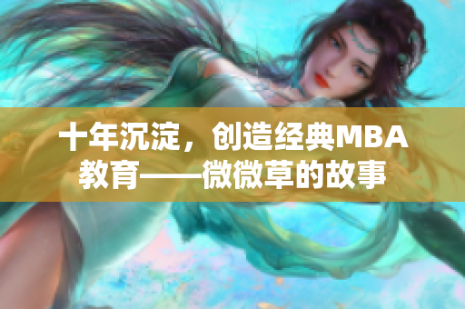 十年沉淀，创造经典MBA教育——微微草的故事