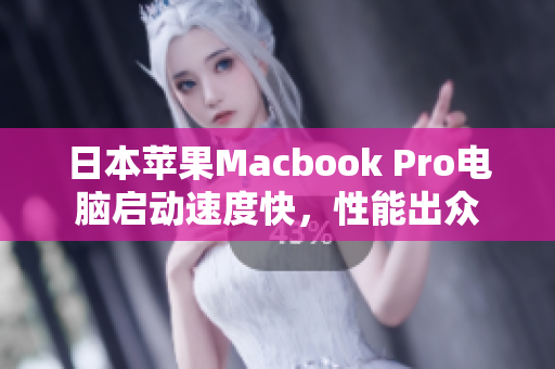 日本苹果Macbook Pro电脑启动速度快，性能出众