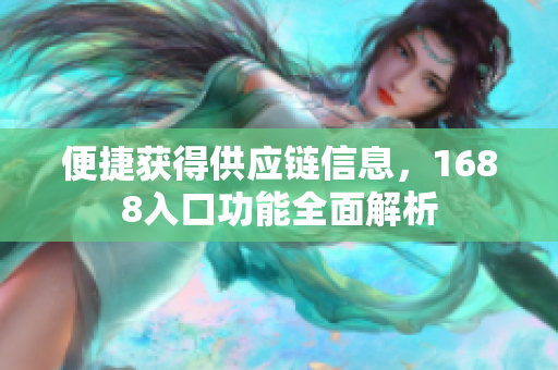 便捷获得供应链信息，1688入口功能全面解析