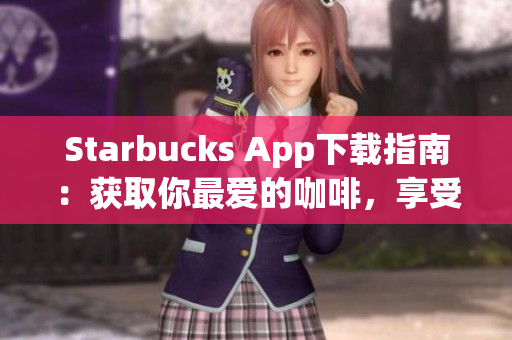 Starbucks App下载指南：获取你最爱的咖啡，享受愉悦体验