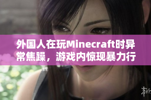 外国人在玩Minecraft时异常焦躁，游戏内惊现暴力行为